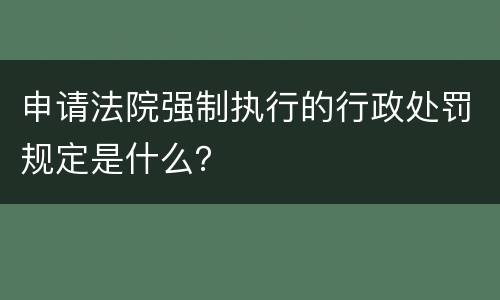 申请法院强制执行的行政处罚规定是什么？