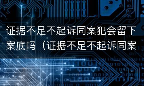 证据不足不起诉同案犯会留下案底吗（证据不足不起诉同案犯会留下案底吗）