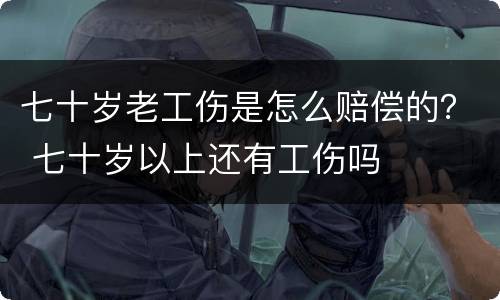七十岁老工伤是怎么赔偿的？ 七十岁以上还有工伤吗