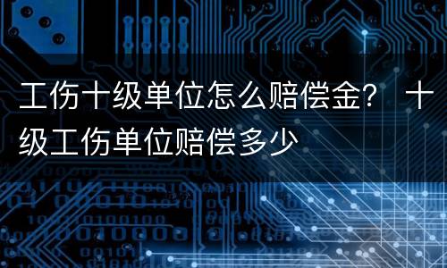 工伤十级单位怎么赔偿金？ 十级工伤单位赔偿多少