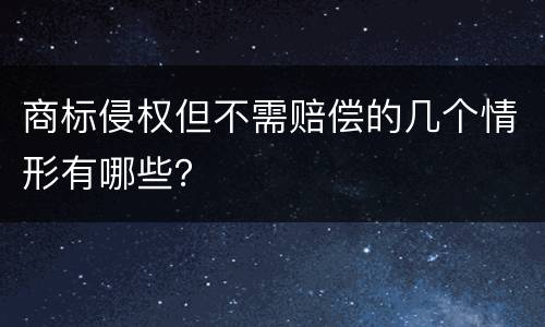 商标侵权但不需赔偿的几个情形有哪些？