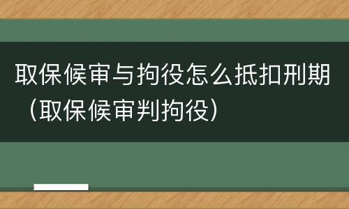 取保候审与拘役怎么抵扣刑期（取保候审判拘役）