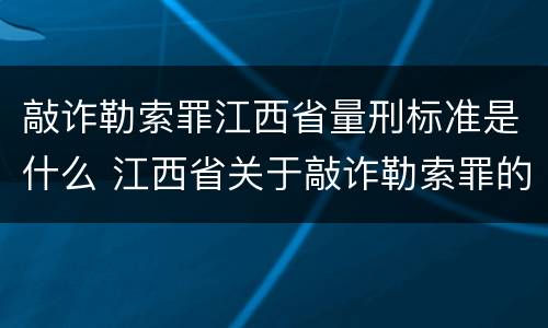 敲诈勒索罪江西省量刑标准是什么 江西省关于敲诈勒索罪的金额标准