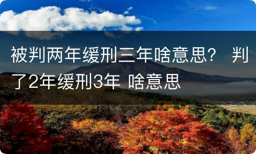 被判两年缓刑三年啥意思？ 判了2年缓刑3年 啥意思