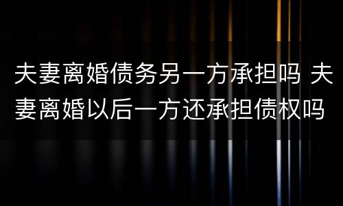 夫妻离婚债务另一方承担吗 夫妻离婚以后一方还承担债权吗