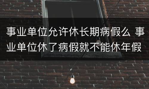 事业单位允许休长期病假么 事业单位休了病假就不能休年假吗