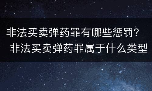 非法买卖弹药罪有哪些惩罚？ 非法买卖弹药罪属于什么类型