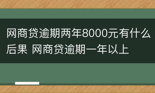 网商贷逾期两年8000元有什么后果 网商贷逾期一年以上