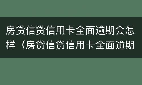 房贷信贷信用卡全面逾期会怎样（房贷信贷信用卡全面逾期会怎样处理）