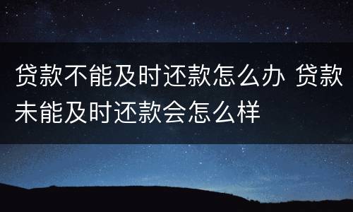 贷款不能及时还款怎么办 贷款未能及时还款会怎么样