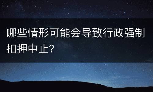 哪些情形可能会导致行政强制扣押中止？
