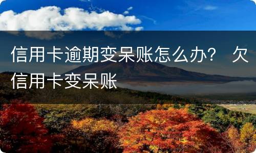 信用卡逾期变呆账怎么办？ 欠信用卡变呆账