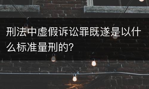 刑法中虚假诉讼罪既遂是以什么标准量刑的？