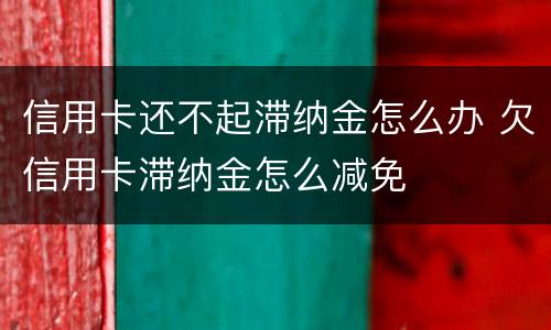 信用卡还不起滞纳金怎么办 欠信用卡滞纳金怎么减免