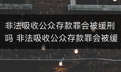 非法吸收公众存款罪会被缓刑吗 非法吸收公众存款罪会被缓刑吗判多久