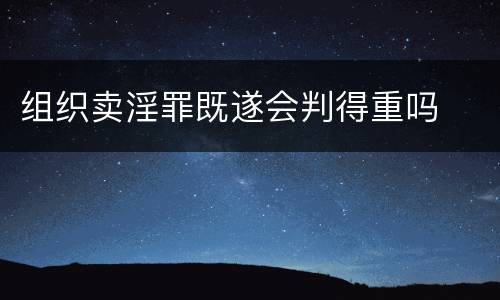 组织卖淫罪既遂会判得重吗