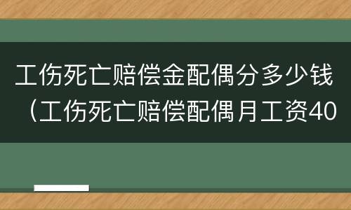 工伤死亡赔偿金配偶分多少钱（工伤死亡赔偿配偶月工资40%）