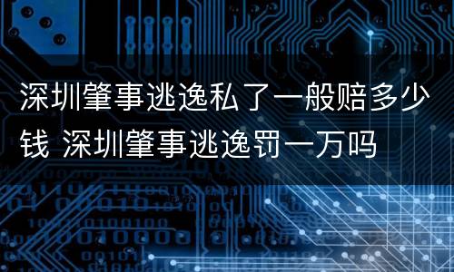 深圳肇事逃逸私了一般赔多少钱 深圳肇事逃逸罚一万吗
