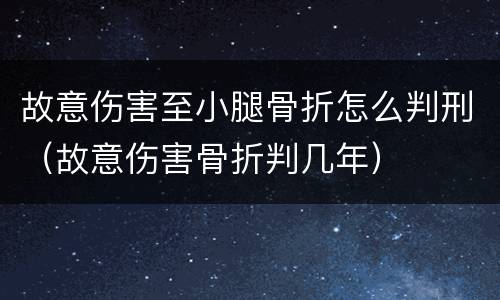 故意伤害至小腿骨折怎么判刑（故意伤害骨折判几年）