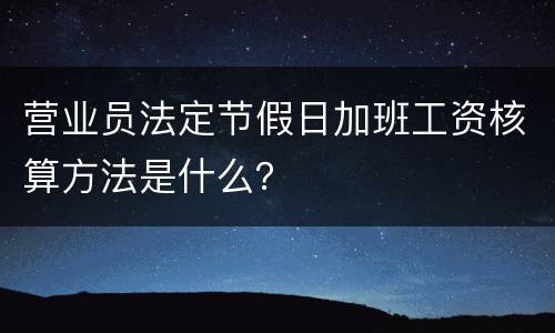 营业员法定节假日加班工资核算方法是什么？