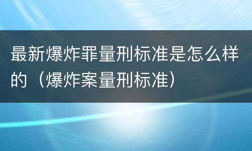 最新爆炸罪量刑标准是怎么样的（爆炸案量刑标准）
