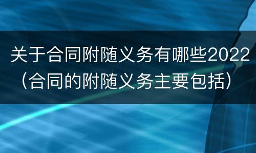 关于合同附随义务有哪些2022（合同的附随义务主要包括）