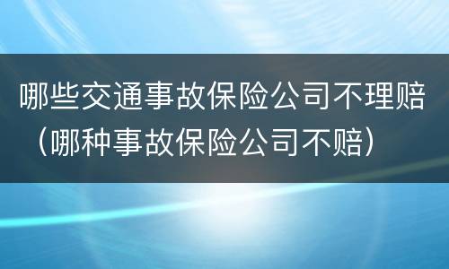 哪些交通事故保险公司不理赔（哪种事故保险公司不赔）