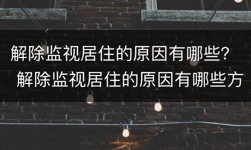 解除监视居住的原因有哪些？ 解除监视居住的原因有哪些方面