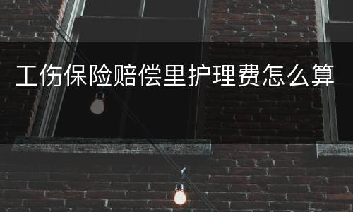 工伤保险赔偿里护理费怎么算