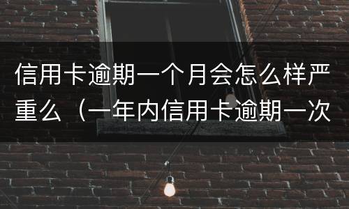 信用卡逾期一个月会怎么样严重么（一年内信用卡逾期一次有什么影响）