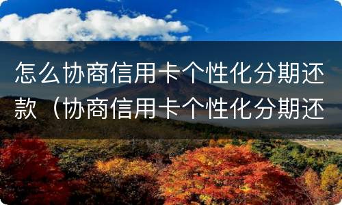 怎么协商信用卡个性化分期还款（协商信用卡个性化分期还款后,APP账单没变化）
