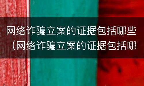 网络诈骗立案的证据包括哪些（网络诈骗立案的证据包括哪些方面）