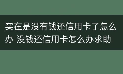 实在是没有钱还信用卡了怎么办 没钱还信用卡怎么办求助