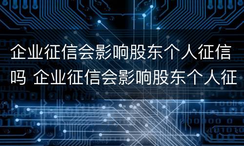 企业征信会影响股东个人征信吗 企业征信会影响股东个人征信吗知乎
