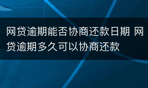 网贷逾期能否协商还款日期 网贷逾期多久可以协商还款