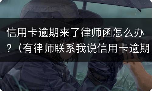 信用卡逾期来了律师函怎么办?（有律师联系我说信用卡逾期起诉了）