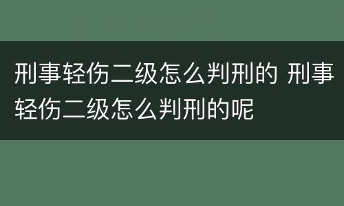 刑事轻伤二级怎么判刑的 刑事轻伤二级怎么判刑的呢