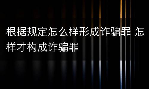 根据规定怎么样形成诈骗罪 怎样才构成诈骗罪