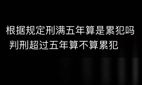 根据规定刑满五年算是累犯吗 判刑超过五年算不算累犯