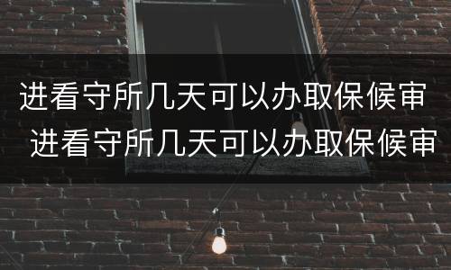 进看守所几天可以办取保候审 进看守所几天可以办取保候审啊