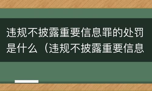违规不披露重要信息罪的处罚是什么（违规不披露重要信息罪的处罚是什么标准）