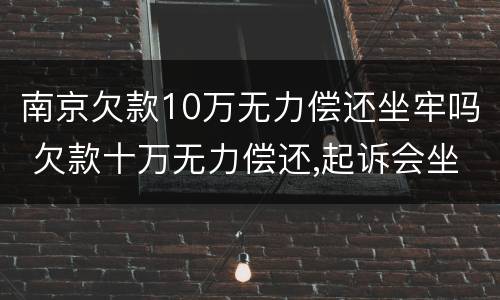 南京欠款10万无力偿还坐牢吗 欠款十万无力偿还,起诉会坐牢吗