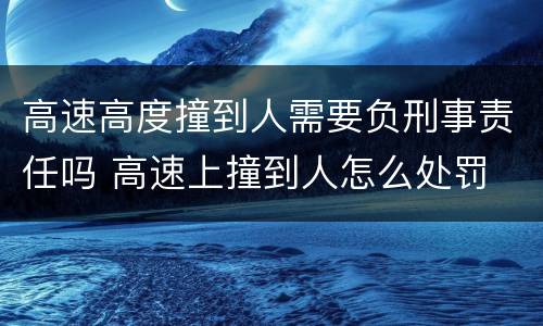 高速高度撞到人需要负刑事责任吗 高速上撞到人怎么处罚