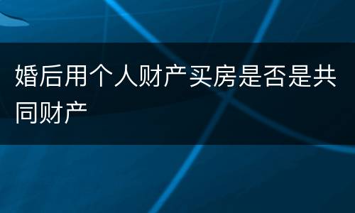 婚后用个人财产买房是否是共同财产