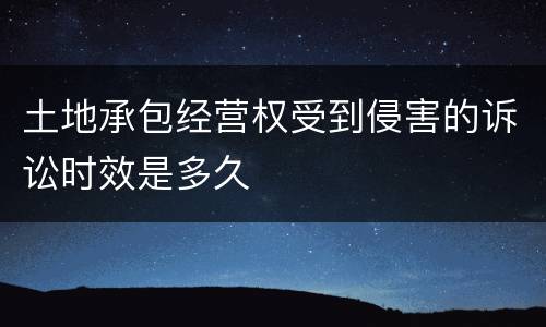土地承包经营权受到侵害的诉讼时效是多久
