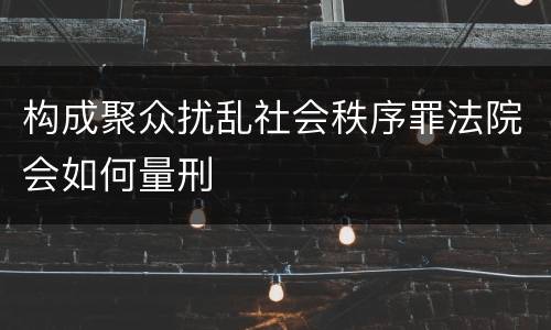 构成聚众扰乱社会秩序罪法院会如何量刑