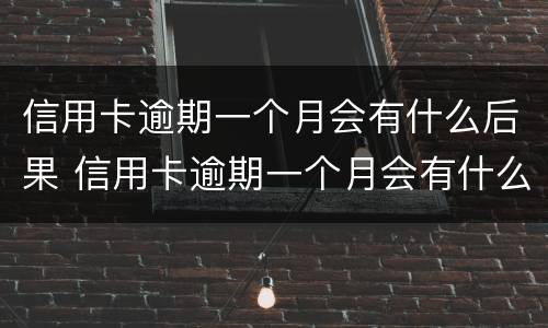 信用卡逾期一个月会有什么后果 信用卡逾期一个月会有什么后果吗