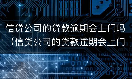 信贷公司的贷款逾期会上门吗（信贷公司的贷款逾期会上门吗怎么办）