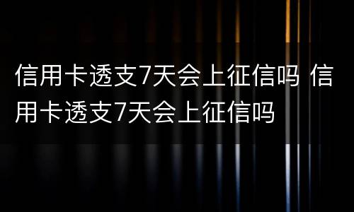 信用卡透支7天会上征信吗 信用卡透支7天会上征信吗