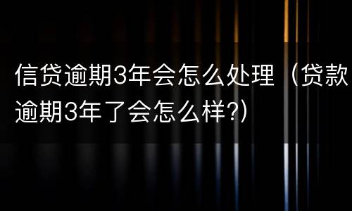 信贷逾期3年会怎么处理（贷款逾期3年了会怎么样?）